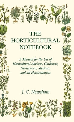 The Horticultural Notebook - A Manual for the Use of Horticultural Advisers, Gardeners, Nurserymen, Students, and all Horticulturists by Newsham, J. C.