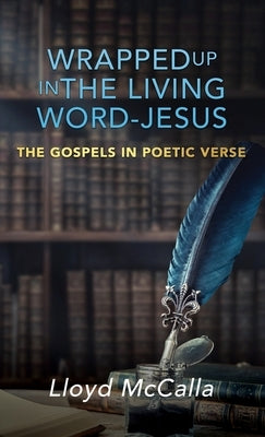 Wrapped Up In The Living Word - Jesus: The Gospels in Poetic Verse by McCalla, Lloyd
