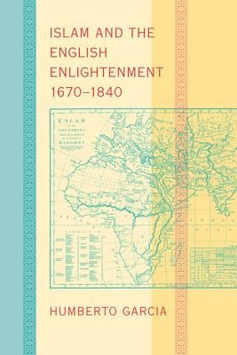 Islam and the English Enlightenment, 1670-1840 by Garcia, Humberto