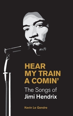 Hear My Train A Comin': The Songs of Jimi Hendrix by Le Gendre, Kevin