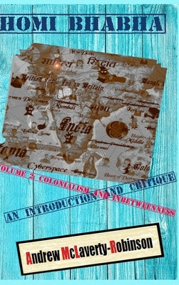 Homi Bhabha: An Introduction and Critique, Volume 2: Colonialism and Inbetweenness (HC) by McLaverty-Robinson, Andrew