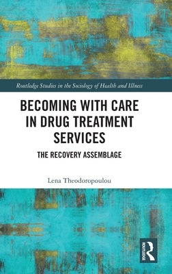 Becoming with Care in Drug Treatment Services: The Recovery Assemblage by Theodoropoulou, Lena