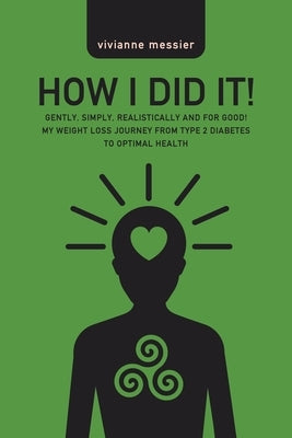 How I Did It!: Gently, Simply, Realistically and for Good! My Weight Loss Journey from Type 2 Diabetes to Optimal Health by Messier, Vivianne