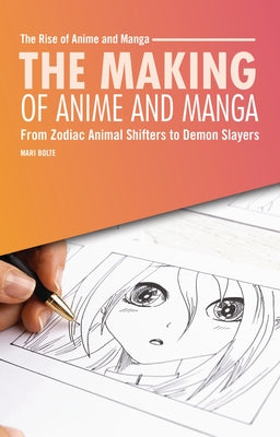The Making of Anime and Manga: From Zodiac Animal Shifters to Demon Slayers by Bolte, Mari