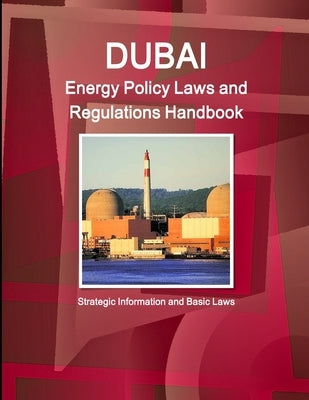 Dubai Energy Policy Laws and Regulations Handbook - Strategic Information and Basic Laws by Ibp, Inc
