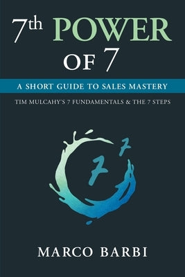 7th POWER OF 7: A Short Guide to Sales Mastery by Barbi, Marco
