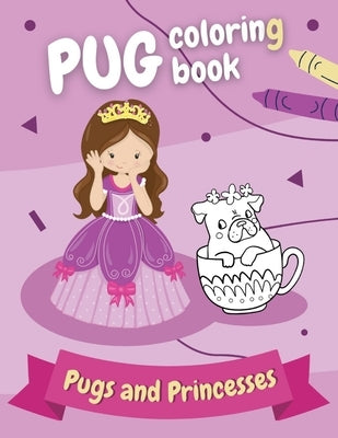 Pug coloring book - Pugs and Princesses: Perfect gift for girls ages 4-8 who love funny dogs! by Pugblishing, Pug