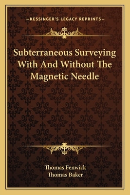 Subterraneous Surveying With And Without The Magnetic Needle by Fenwick, Thomas