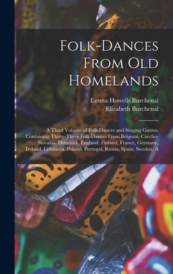 Folk-dances From old Homelands: A Third Volume of Folk-dances and Singing Games, Containing Thirty-three Folk-dances From Belgium, Czecho-Slovakia, De by Burchenal, Elizabeth