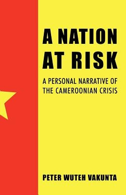 A Nation at Risk: A Personal Narrative of the Cameroonian Crisis by Vakunta, Peter Wuteh