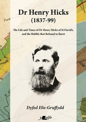 Dr Henry Hicks (1837-99): The Life and Times of Dr Henry Hicks of St Davids, and the Bubble That Refused to Burst by Elis-Gruffydd, Dyfed