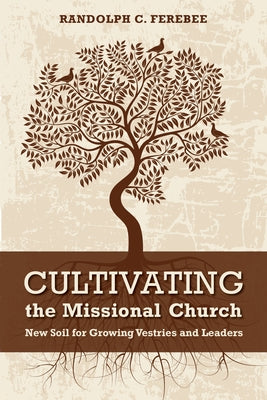 Cultivating the Missional Church: New Soil for Growing Vestries and Leaders by Ferebee, Randolph C.