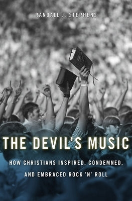The Devil's Music: How Christians Inspired, Condemned, and Embraced Rock 'n' Roll by Stephens, Randall J.