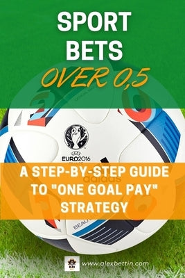 SPORT BETS Over 0,5: A STEP-BY-STEP GUIDE To "ONE GOAL PAY" STRATEGY by Alexbettin