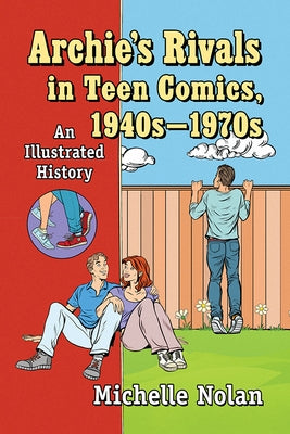 Archie's Rivals in Teen Comics, 1940s-1970s: An Illustrated History by Nolan, Michelle