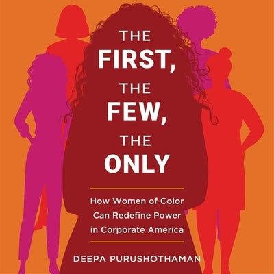 The First, the Few, the Only: How Women of Color Can Redefine Power in Corporate America by Purushothaman, Deepa