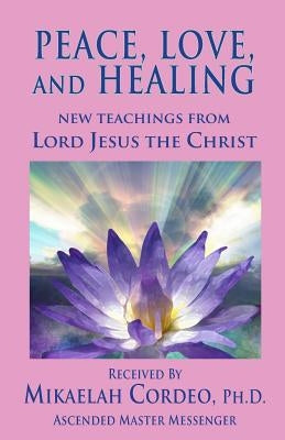 Peace, Love and Healing by Cordeo Ph. D., Mikaelah