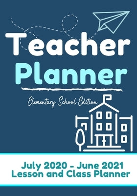 Teacher Planner - Elementary & Primary School Teachers: Lesson Planner & Diary for Teachers 2020 - 2021 (July through June) Lesson Planning for Educat by Publishing Group, The Life Graduate