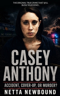 Casey Anthony: Accident, Cover-Up, or Murder? by Newbound, Netta