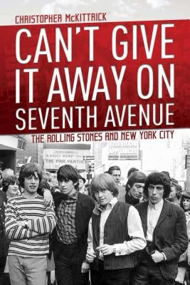 Can't Give It Away on Seventh Avenue: The Rolling Stones and New York City by McKittrick, Christopher