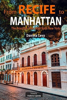 From Recife to Manhattan: The Jews Who Built New York by Levy, Daniela