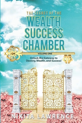 The Secret of the Wealth Success Chamber Volume One: Unlock the Gateway to Destiny, Wealth, and Success! by Lawrence, Nikita