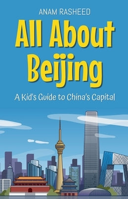 All About Beijing: A Kid's Guide to China's Capital by Rasheed, Anam