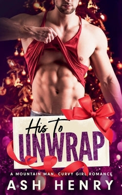 His to Unwrap: A Mountain Man Curvy Girl Romance by Henry, Ash