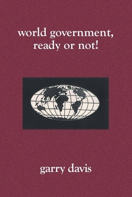 World Government, Ready or Not! by Davis, Garry