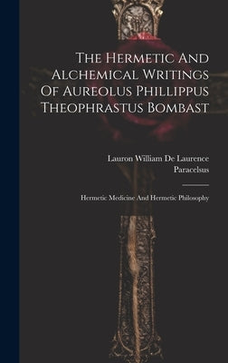 The Hermetic And Alchemical Writings Of Aureolus Phillippus Theophrastus Bombast: Hermetic Medicine And Hermetic Philosophy by Paracelsus