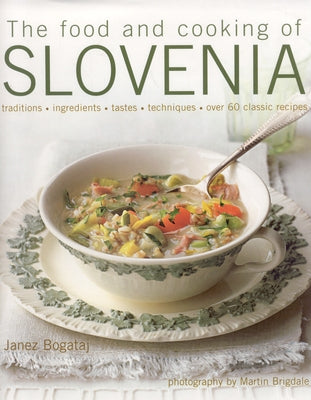The Food and Cooking of Slovenia: Traditions, Ingredients, Tastes, Techniques, Over 60 Classic Recipes by Bogataj, Janez