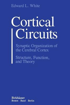 Cortical Circuits: Synaptic Organization of the Cerebral Cortex Structure, Function, and Theory by White