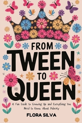 From Tween To Queen: A Fun Guide to Growing Up and Everything You Need to Know About Puberty by Silva, Flora