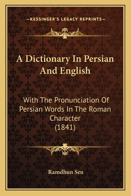 A Dictionary In Persian And English: With The Pronunciation Of Persian Words In The Roman Character (1841) by Sen, Ramdhun