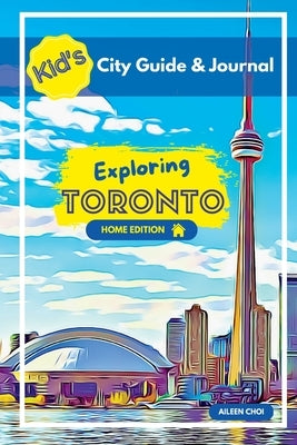 Kid's City Guide & Journal - Exploring Toronto - Home Edition by Choi, Aileen