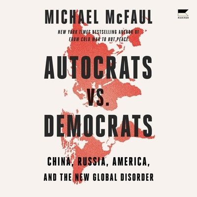 Autocrats vs. Democrats: China, Russia, America, and the New Global Disorder by McFaul, Michael