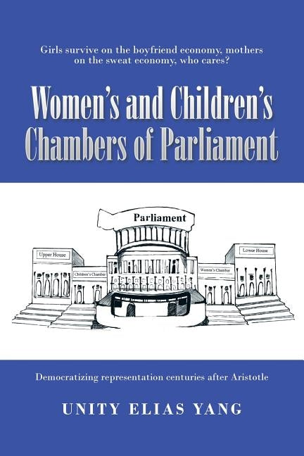 Women's and Children's Chambers of Parliament: 1) Girls Survive on the Boyfriend Economy, Mothers on the Sweat Economy; 2) Democratizing Representatio by Yang, Unity Elias