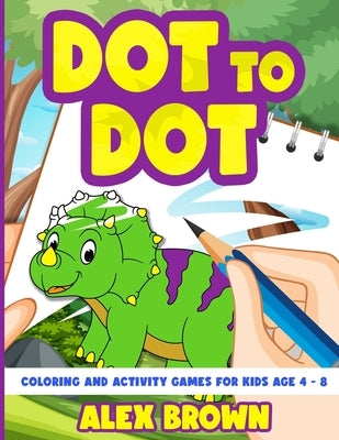 Dot to Dot, Coloring and Activity Games for Kids Age 4-8 by Brown, Alex