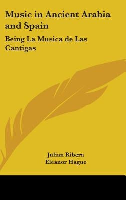 Music in Ancient Arabia and Spain: Being La Musica de Las Cantigas by Ribera, Julian
