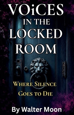 Voices in the Locked Room: Where Silence Goes to Die by Moon, Walter