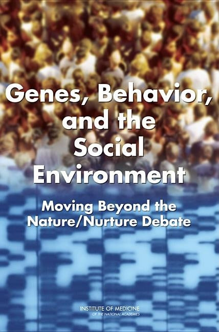 Genes, Behavior, and the Social Environment: Moving Beyond the Nature/Nurture Debate by Institute of Medicine