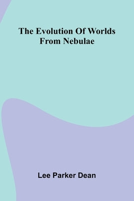 The Evolution Of Worlds From Nebulae by Parker Dean, Lee