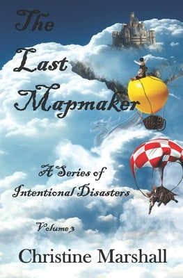 The Last Mapmaker Volume 3: A Series of Intentional Disasters by Marshall, Christine
