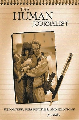 The Human Journalist: Reporters, Perspectives, and Emotions by Willis, Jim