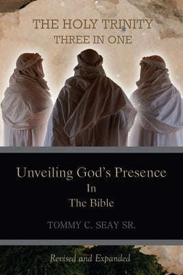 The Holy Trinity Three in One: Unveiling God's Presence in the Bible by Seay, Tommy C., Sr.