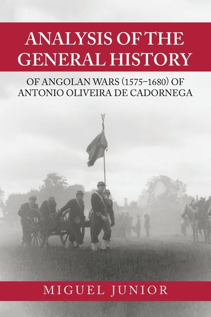 Analysis of the General History of Angolan Wars (1575-1680) of Antonio Oliveira De Cadornega by Junior, Miguel