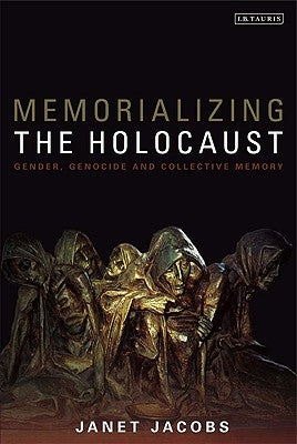 Memorializing the Holocaust: Gender, Genocide and Collective Memory by Jacobs, Janet