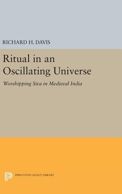 Ritual in an Oscillating Universe: Worshipping Siva in Medieval India by Davis, Richard H.