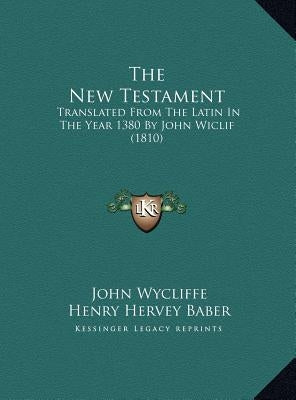 The New Testament: Translated From The Latin In The Year 1380 By John Wiclif (1810) by Wycliffe, John