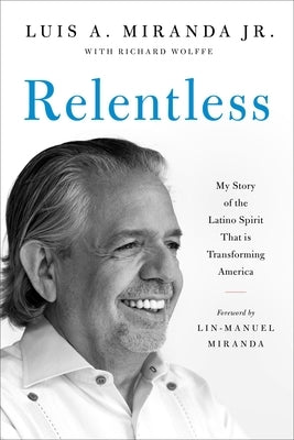 Relentless: My Story of the Latino Spirit That Is Transforming America by Miranda, Luis A.
